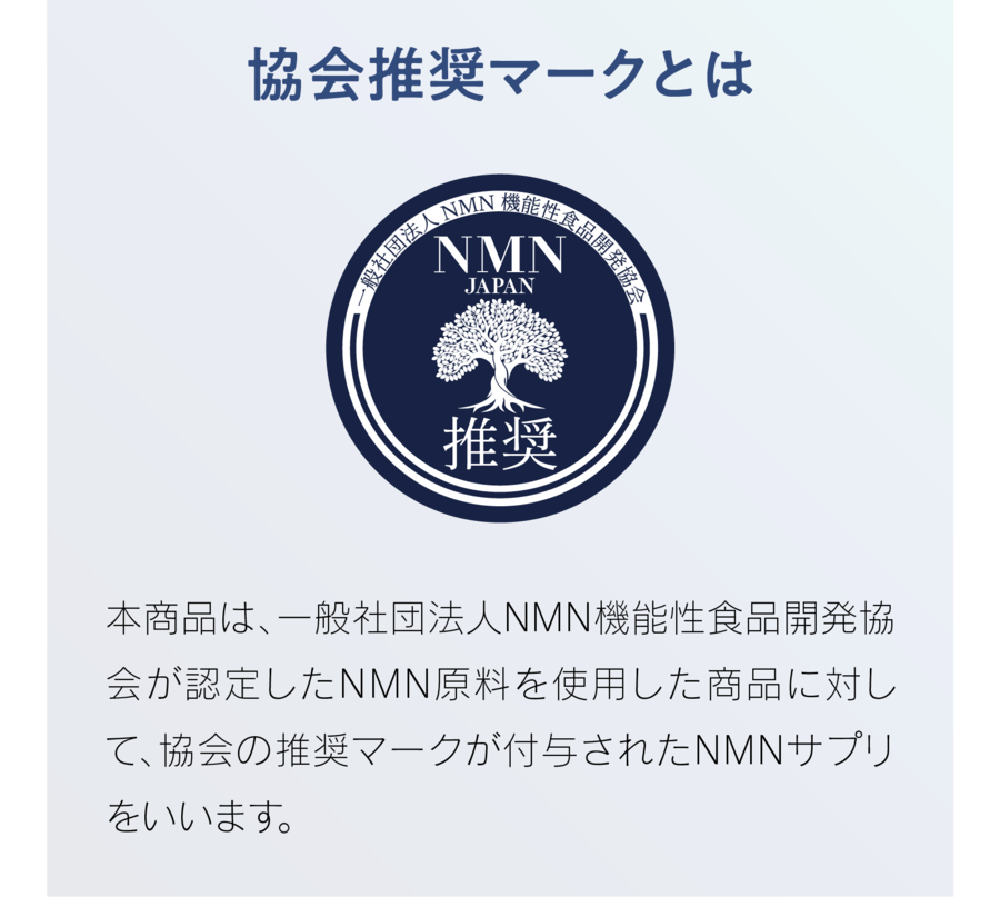 協会推奨マークとは　本商品は、一般社団法人NMN機能性食品開発協会が認定したNMN原料を使用した商品に対して、協会の推奨マークが付与されたNMNサプリをいいます。